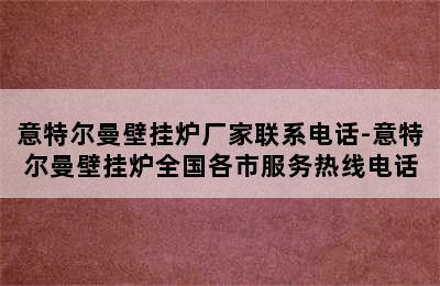 意特尔曼壁挂炉厂家联系电话-意特尔曼壁挂炉全国各市服务热线电话