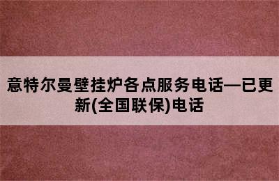 意特尔曼壁挂炉各点服务电话—已更新(全国联保)电话