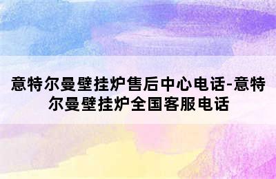 意特尔曼壁挂炉售后中心电话-意特尔曼壁挂炉全国客服电话