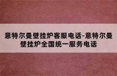 意特尔曼壁挂炉客服电话-意特尔曼壁挂炉全国统一服务电话