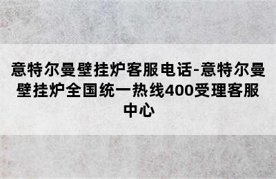 意特尔曼壁挂炉客服电话-意特尔曼壁挂炉全国统一热线400受理客服中心