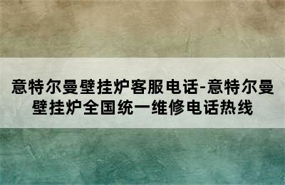 意特尔曼壁挂炉客服电话-意特尔曼壁挂炉全国统一维修电话热线