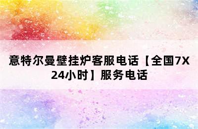 意特尔曼壁挂炉客服电话【全国7X24小时】服务电话