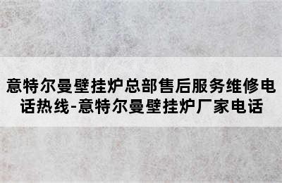 意特尔曼壁挂炉总部售后服务维修电话热线-意特尔曼壁挂炉厂家电话