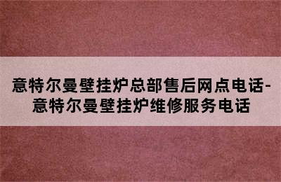 意特尔曼壁挂炉总部售后网点电话-意特尔曼壁挂炉维修服务电话