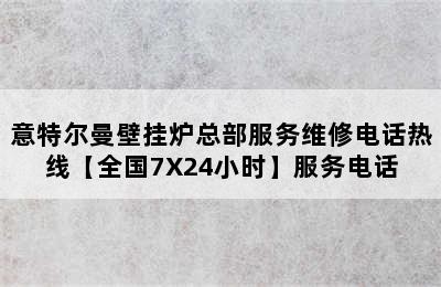 意特尔曼壁挂炉总部服务维修电话热线【全国7X24小时】服务电话