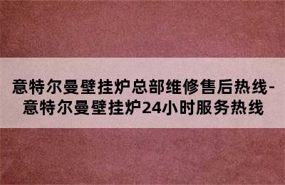 意特尔曼壁挂炉总部维修售后热线-意特尔曼壁挂炉24小时服务热线