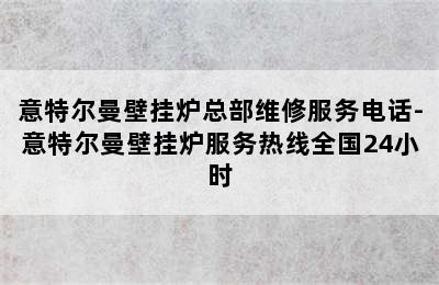 意特尔曼壁挂炉总部维修服务电话-意特尔曼壁挂炉服务热线全国24小时