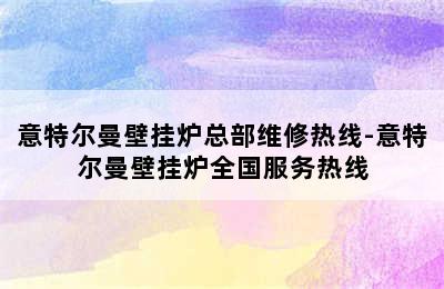 意特尔曼壁挂炉总部维修热线-意特尔曼壁挂炉全国服务热线