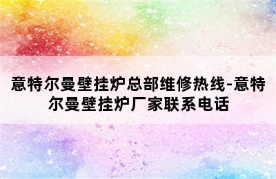 意特尔曼壁挂炉总部维修热线-意特尔曼壁挂炉厂家联系电话