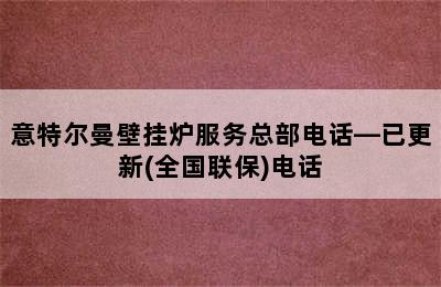 意特尔曼壁挂炉服务总部电话—已更新(全国联保)电话