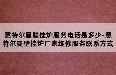 意特尔曼壁挂炉服务电话是多少-意特尔曼壁挂炉厂家维修服务联系方式