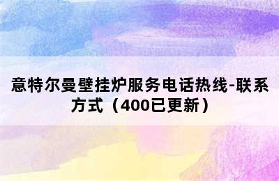 意特尔曼壁挂炉服务电话热线-联系方式（400已更新）