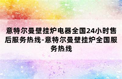 意特尔曼壁挂炉电器全国24小时售后服务热线-意特尔曼壁挂炉全国服务热线