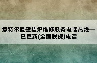 意特尔曼壁挂炉维修服务电话热线—已更新(全国联保)电话