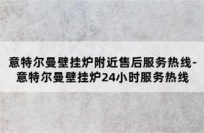 意特尔曼壁挂炉附近售后服务热线-意特尔曼壁挂炉24小时服务热线