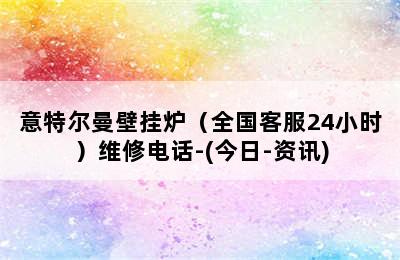 意特尔曼壁挂炉（全国客服24小时）维修电话-(今日-资讯)