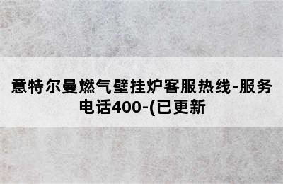 意特尔曼燃气壁挂炉客服热线-服务电话400-(已更新