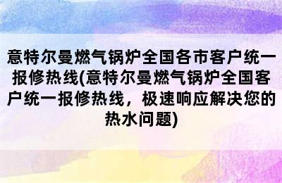 意特尔曼燃气锅炉全国各市客户统一报修热线(意特尔曼燃气锅炉全国客户统一报修热线，极速响应解决您的热水问题)