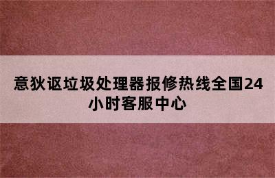 意狄讴垃圾处理器报修热线全国24小时客服中心