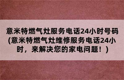 意米特燃气灶服务电话24小时号码(意米特燃气灶维修服务电话24小时，来解决您的家电问题！)