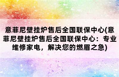 意菲尼壁挂炉售后全国联保中心(意菲尼壁挂炉售后全国联保中心：专业维修家电，解决您的燃眉之急)