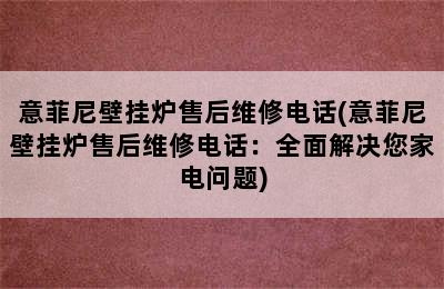 意菲尼壁挂炉售后维修电话(意菲尼壁挂炉售后维修电话：全面解决您家电问题)