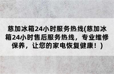 慈加冰箱24小时服务热线(慈加冰箱24小时售后服务热线，专业维修保养，让您的家电恢复健康！)