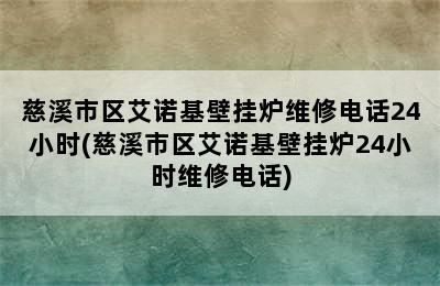 慈溪市区艾诺基壁挂炉维修电话24小时(慈溪市区艾诺基壁挂炉24小时维修电话)