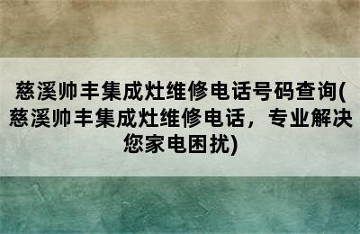 慈溪帅丰集成灶维修电话号码查询(慈溪帅丰集成灶维修电话，专业解决您家电困扰)