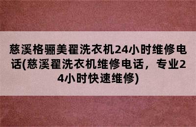 慈溪格骊美翟洗衣机24小时维修电话(慈溪翟洗衣机维修电话，专业24小时快速维修)