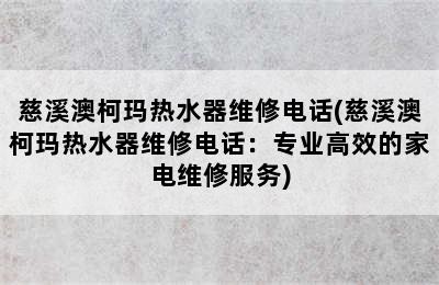 慈溪澳柯玛热水器维修电话(慈溪澳柯玛热水器维修电话：专业高效的家电维修服务)