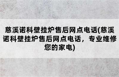 慈溪诺科壁挂炉售后网点电话(慈溪诺科壁挂炉售后网点电话，专业维修您的家电)