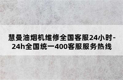 慧曼油烟机维修全国客服24小时-24h全国统一400客服服务热线