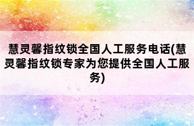 慧灵馨指纹锁全国人工服务电话(慧灵馨指纹锁专家为您提供全国人工服务)