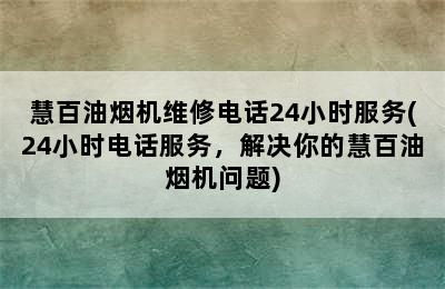 慧百油烟机维修电话24小时服务(24小时电话服务，解决你的慧百油烟机问题)