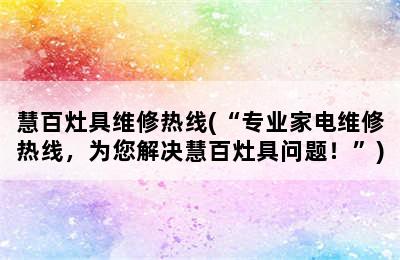 慧百灶具维修热线(“专业家电维修热线，为您解决慧百灶具问题！”)