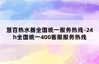 慧百热水器全国统一服务热线-24h全国统一400客服服务热线