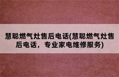 慧聪燃气灶售后电话(慧聪燃气灶售后电话，专业家电维修服务)