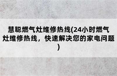 慧聪燃气灶维修热线(24小时燃气灶维修热线，快速解决您的家电问题)