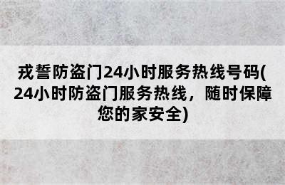 戎誓防盗门24小时服务热线号码(24小时防盗门服务热线，随时保障您的家安全)