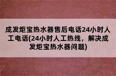 成发炬宝热水器售后电话24小时人工电话(24小时人工热线，解决成发炬宝热水器问题)