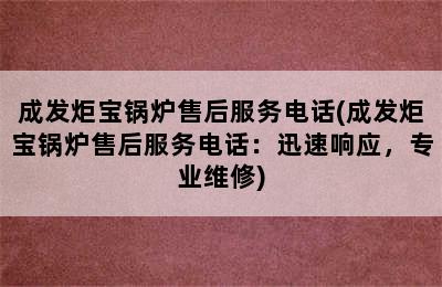 成发炬宝锅炉售后服务电话(成发炬宝锅炉售后服务电话：迅速响应，专业维修)