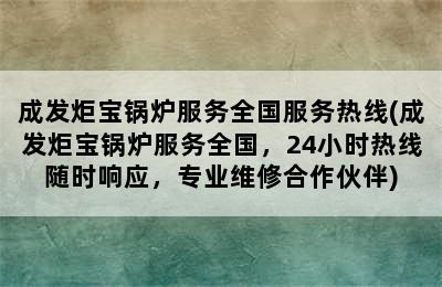 成发炬宝锅炉服务全国服务热线(成发炬宝锅炉服务全国，24小时热线随时响应，专业维修合作伙伴)