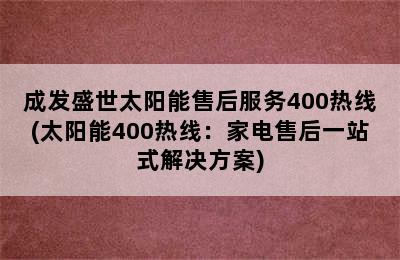 成发盛世太阳能售后服务400热线(太阳能400热线：家电售后一站式解决方案)