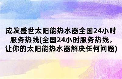 成发盛世太阳能热水器全国24小时服务热线(全国24小时服务热线，让你的太阳能热水器解决任何问题)