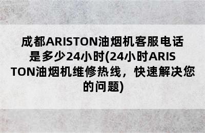 成都ARISTON油烟机客服电话是多少24小时(24小时ARISTON油烟机维修热线，快速解决您的问题)