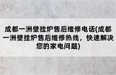 成都一洲壁挂炉售后维修电话(成都一洲壁挂炉售后维修热线，快速解决您的家电问题)