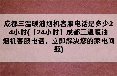 成都三温暖油烟机客服电话是多少24小时(【24小时】成都三温暖油烟机客服电话，立即解决您的家电问题)