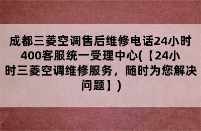 成都三菱空调售后维修电话24小时400客服统一受理中心(【24小时三菱空调维修服务，随时为您解决问题】)